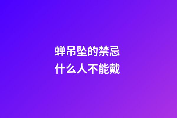 蝉吊坠的禁忌 什么人不能戴